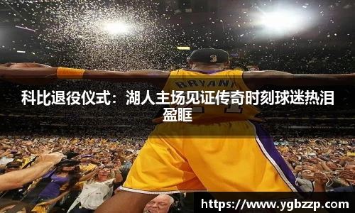 科比退役仪式：湖人主场见证传奇时刻球迷热泪盈眶