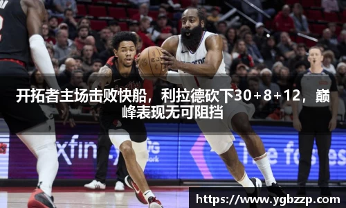 开拓者主场击败快船，利拉德砍下30+8+12，巅峰表现无可阻挡