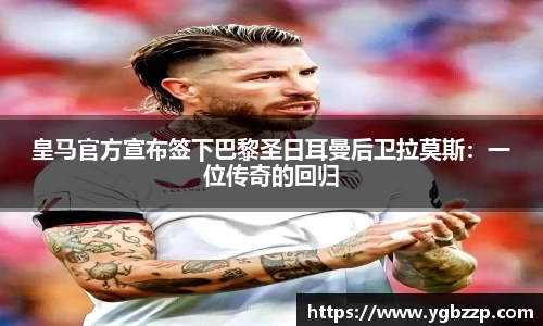 皇马官方宣布签下巴黎圣日耳曼后卫拉莫斯：一位传奇的回归