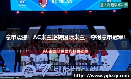 意甲震撼！AC米兰逆转国际米兰，夺得意甲冠军！