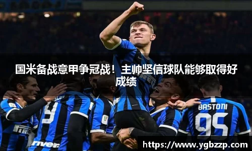 国米备战意甲争冠战！主帅坚信球队能够取得好成绩
