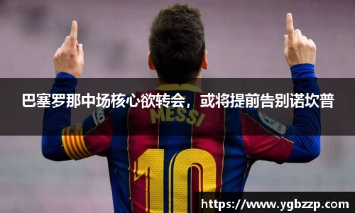 巴塞罗那中场核心欲转会，或将提前告别诺坎普