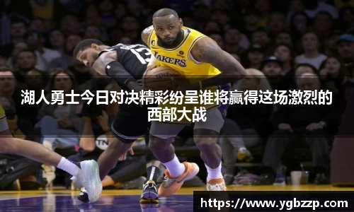 湖人勇士今日对决精彩纷呈谁将赢得这场激烈的西部大战