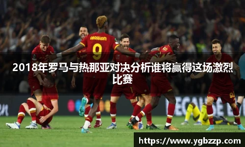 2018年罗马与热那亚对决分析谁将赢得这场激烈比赛