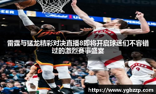 雷霆与猛龙精彩对决直播8即将开启球迷们不容错过的激烈赛事盛宴