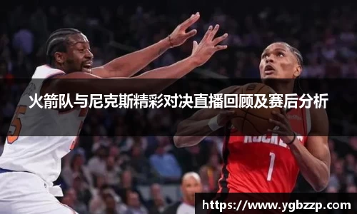 火箭队与尼克斯精彩对决直播回顾及赛后分析