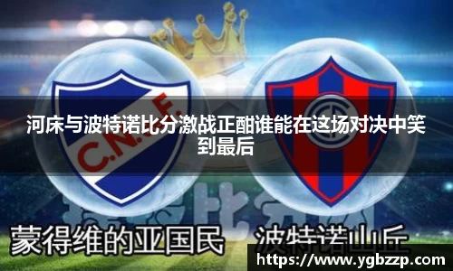 河床与波特诺比分激战正酣谁能在这场对决中笑到最后