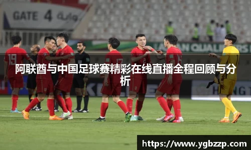 阿联酋与中国足球赛精彩在线直播全程回顾与分析
