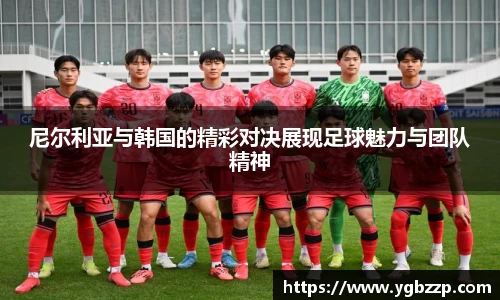 尼尔利亚与韩国的精彩对决展现足球魅力与团队精神