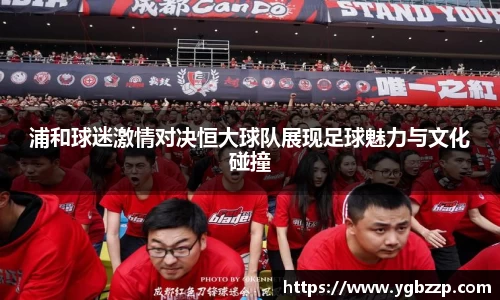 浦和球迷激情对决恒大球队展现足球魅力与文化碰撞