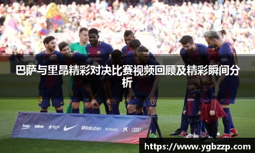巴萨与里昂精彩对决比赛视频回顾及精彩瞬间分析