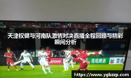 天津权健与河南队激情对决直播全程回顾与精彩瞬间分析