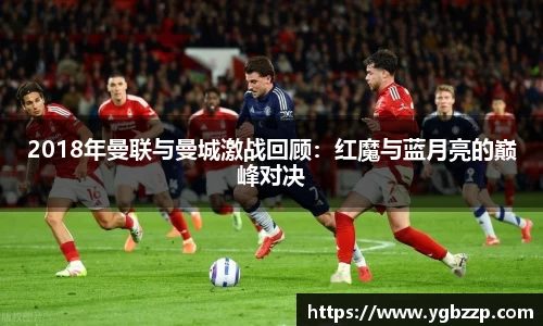 2018年曼联与曼城激战回顾：红魔与蓝月亮的巅峰对决