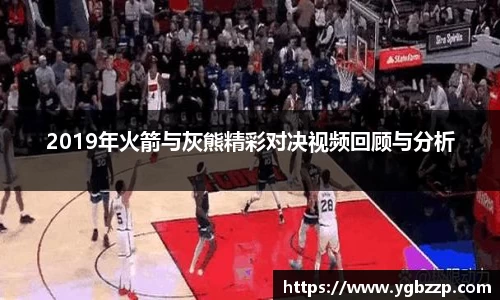 2019年火箭与灰熊精彩对决视频回顾与分析