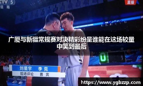 广厦与新疆常规赛对决精彩纷呈谁能在这场较量中笑到最后