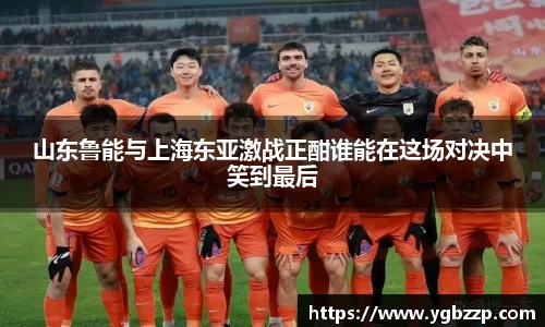 山东鲁能与上海东亚激战正酣谁能在这场对决中笑到最后