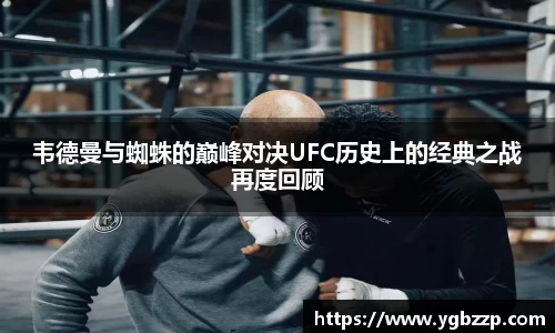 韦德曼与蜘蛛的巅峰对决UFC历史上的经典之战再度回顾