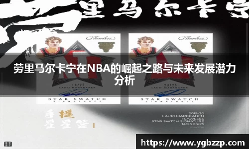 劳里马尔卡宁在NBA的崛起之路与未来发展潜力分析
