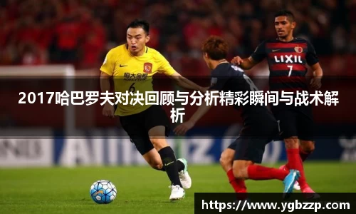 2017哈巴罗夫对决回顾与分析精彩瞬间与战术解析