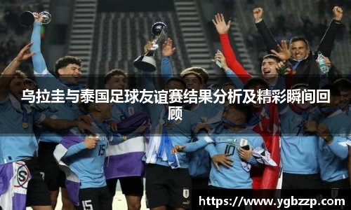 乌拉圭与泰国足球友谊赛结果分析及精彩瞬间回顾