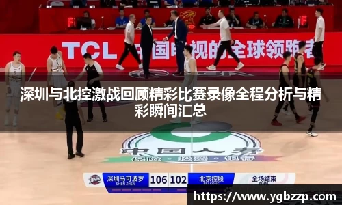 深圳与北控激战回顾精彩比赛录像全程分析与精彩瞬间汇总