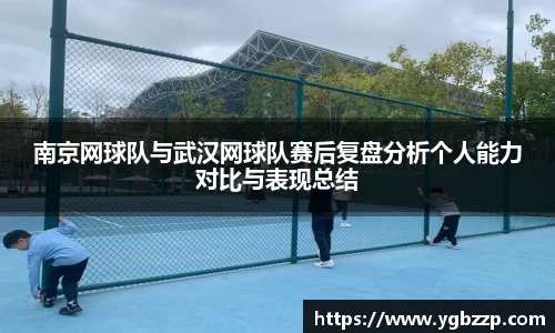 南京网球队与武汉网球队赛后复盘分析个人能力对比与表现总结