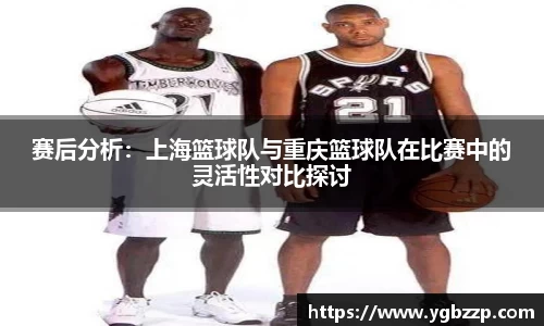 赛后分析：上海篮球队与重庆篮球队在比赛中的灵活性对比探讨