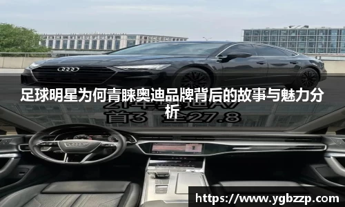 足球明星为何青睐奥迪品牌背后的故事与魅力分析